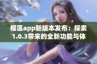 榴莲app新版本发布：探索1.0.3带来的全新功能与体验