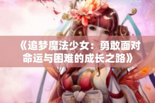 《追梦魔法少女：勇敢面对命运与困难的成长之路》