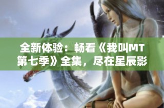 全新体验：畅看《我叫MT第七季》全集，尽在星辰影院！