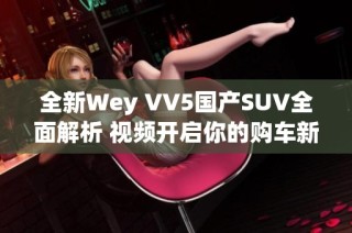 全新Wey VV5国产SUV全面解析 视频开启你的购车新视野