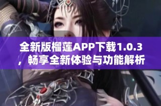 全新版榴莲APP下载1.0.3，畅享全新体验与功能解析