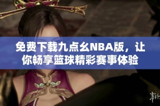 免费下载九点幺NBA版，让你畅享篮球精彩赛事体验