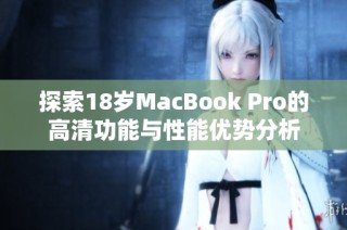 探索18岁MacBook Pro的高清功能与性能优势分析