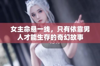 女主命悬一线，只有依靠男人才能生存的奇幻故事