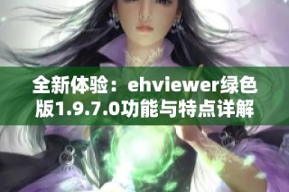 全新体验：ehviewer绿色版1.9.7.0功能与特点详解