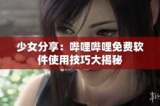 少女分享：哔哩哔哩免费软件使用技巧大揭秘