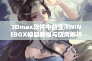 3Dmax软件中的亚洲NINEBOX模型教程与应用解析