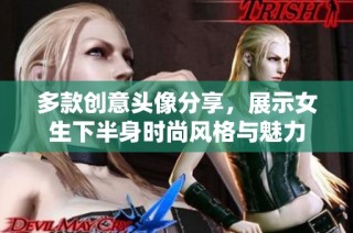 多款创意头像分享，展示女生下半身时尚风格与魅力