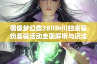 偶像梦幻祭2Bilibili独家装扮套装活动全面解析与玩法指南