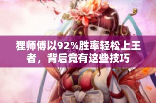 狸师傅以92%胜率轻松上王者，背后竟有这些技巧