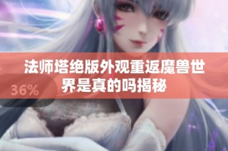 法师塔绝版外观重返魔兽世界是真的吗揭秘