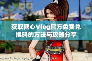 获取糖心Vlog官方免费兑换码的方法与攻略分享