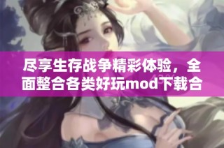 尽享生存战争精彩体验，全面整合各类好玩mod下载合集