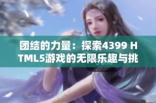 团结的力量：探索4399 HTML5游戏的无限乐趣与挑战