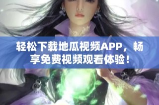 轻松下载地瓜视频APP，畅享免费视频观看体验！