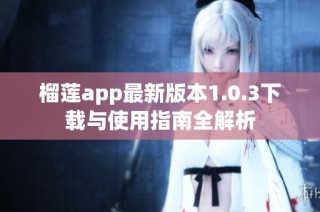 榴莲app最新版本1.0.3下载与使用指南全解析