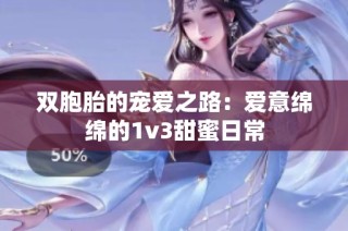 双胞胎的宠爱之路：爱意绵绵的1v3甜蜜日常