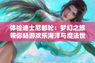 体验迪士尼邮轮：梦幻之旅带你畅游欢乐海洋与魔法世界