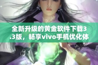 全新升级的黄金软件下载3.3版，畅享vivo手机优化体验