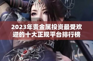 2023年贵金属投资最受欢迎的十大正规平台排行榜