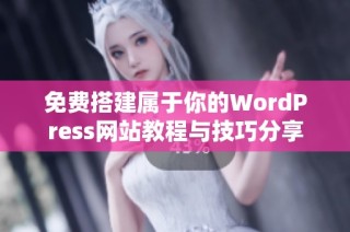 免费搭建属于你的WordPress网站教程与技巧分享