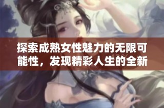 探索成熟女性魅力的无限可能性，发现精彩人生的全新视角