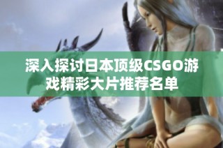 深入探讨日本顶级CSGO游戏精彩大片推荐名单