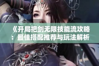 《开局把剑无限技能流攻略：最佳搭配推荐与玩法解析》