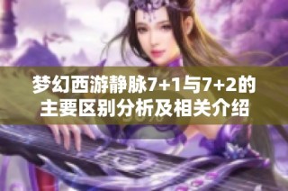 梦幻西游静脉7+1与7+2的主要区别分析及相关介绍