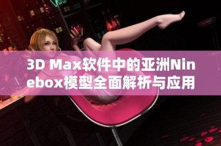 3D Max软件中的亚洲Ninebox模型全面解析与应用指南