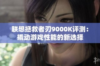 联想拯救者刃9000K评测：撬动游戏性能的新选择