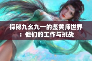 探秘九幺九一的鉴黄师世界：他们的工作与挑战