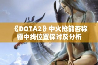 《DOTA2》中火枪能否称霸中线位置探讨及分析