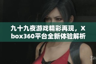 九十九夜游戏精彩再现，Xbox360平台全新体验解析