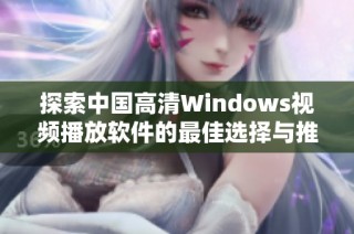 探索中国高清Windows视频播放软件的最佳选择与推荐