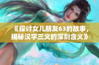 《探讨女儿朋友63的故事，揭秘汉字三义的深刻含义》