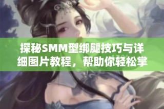 探秘SMM型绑腿技巧与详细图片教程，帮助你轻松掌握绑腿方法