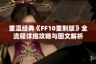 重温经典《FF10重制版》全流程详细攻略与图文解析