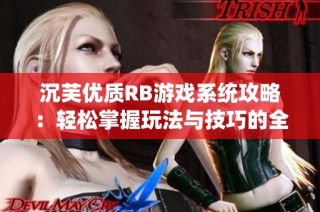 沉芙优质RB游戏系统攻略：轻松掌握玩法与技巧的全面指南