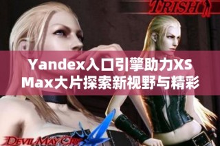 Yandex入口引擎助力XSMax大片探索新视野与精彩内容