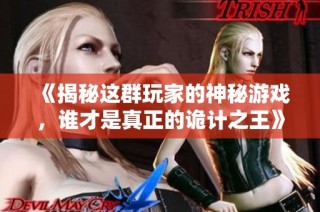 《揭秘这群玩家的神秘游戏，谁才是真正的诡计之王》
