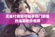 无需付费即可畅享热门剧集的追剧软件推荐