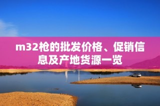 m32枪的批发价格、促销信息及产地货源一览