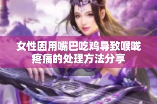 女性因用嘴巴吃鸡导致喉咙疼痛的处理方法分享