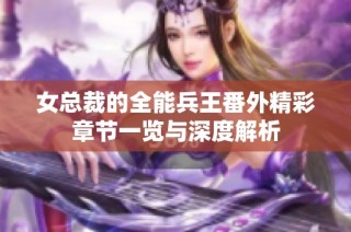 女总裁的全能兵王番外精彩章节一览与深度解析