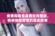 免费观看单身男女完整版，快来体验爱情的真实故事