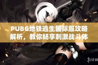 PUBG地铁逃生国际服攻略解析，教你畅享刺激战斗体验