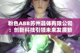 粉色ABB苏州晶体有限公司：创新科技引领未来发展新方向