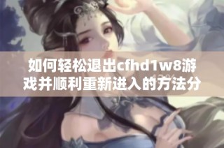 如何轻松退出cfhd1w8游戏并顺利重新进入的方法分析