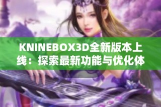 KNINEBOX3D全新版本上线：探索最新功能与优化体验